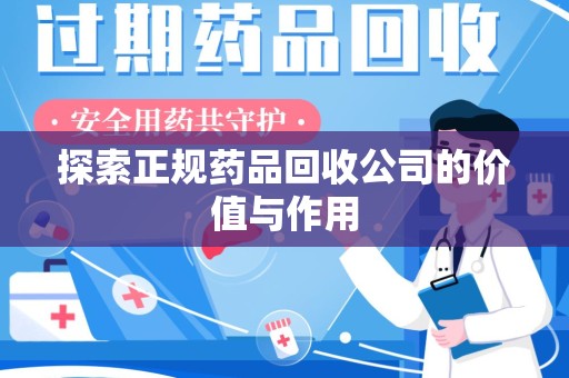 沧州探索正规药品回收公司的价值与作用