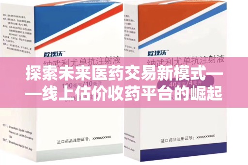 沧州探索未来医药交易新模式——线上估价收药平台的崛起与价值