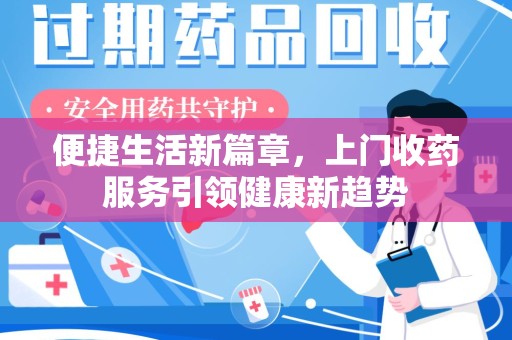 沧州便捷生活新篇章，上门收药服务引领健康新趋势