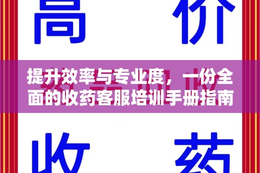 沧州提升效率与专业度，一份全面的收药客服培训手册指南