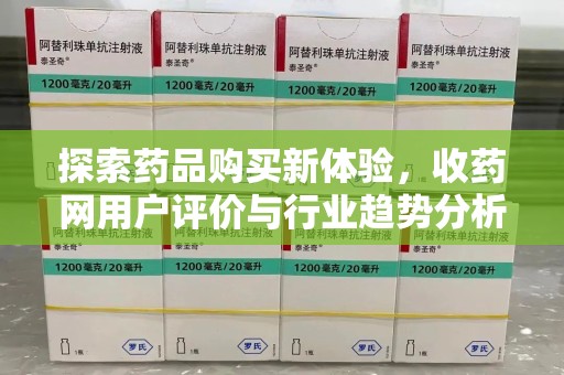 沧州探索药品购买新体验，收药网用户评价与行业趋势分析