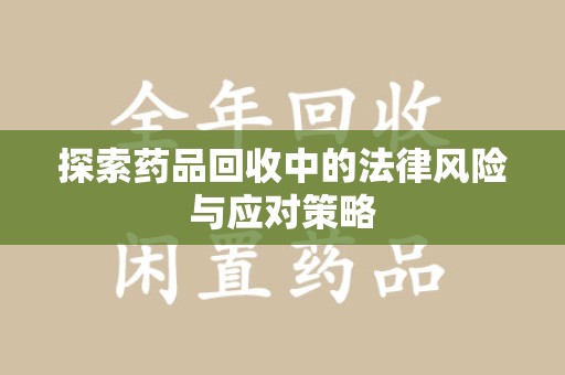 沧州探索药品回收中的法律风险与应对策略