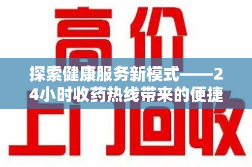 沧州探索健康服务新模式——24小时收药热线带来的便捷与未来展望