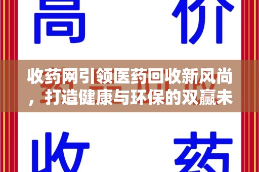 沧州收药网引领医药回收新风尚，打造健康与环保的双赢未来