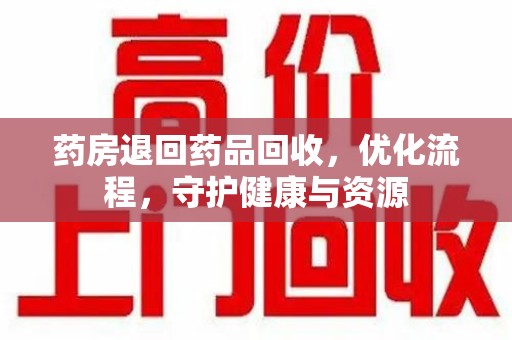 沧州药房退回药品回收，优化流程，守护健康与资源