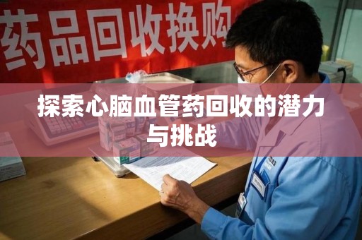 沧州探索心脑血管药回收的潜力与挑战