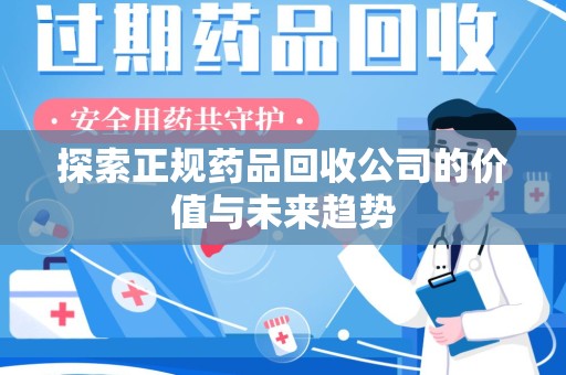 沧州探索正规药品回收公司的价值与未来趋势