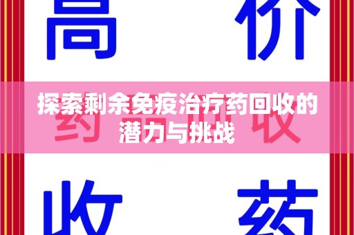 沧州探索剩余免疫治疗药回收的潜力与挑战