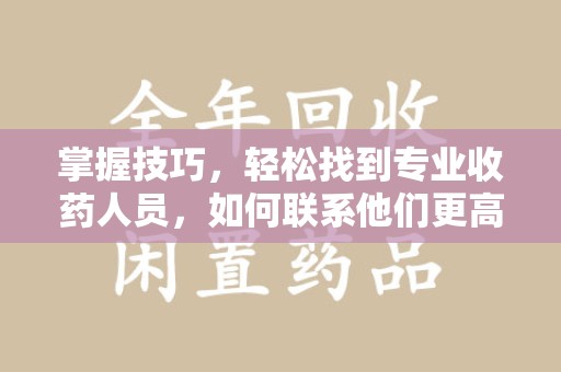 沧州掌握技巧，轻松找到专业收药人员，如何联系他们更高效