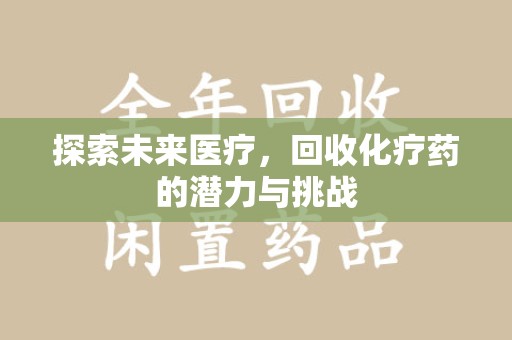 沧州探索未来医疗，回收化疗药的潜力与挑战