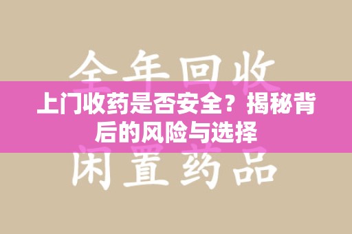 沧州上门收药是否安全？揭秘背后的风险与选择