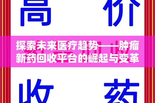 沧州探索未来医疗趋势——肿瘤新药回收平台的崛起与变革