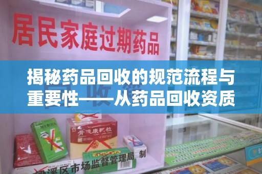 沧州揭秘药品回收的规范流程与重要性——从药品回收资质查询开始