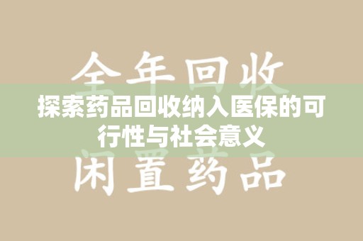 沧州探索药品回收纳入医保的可行性与社会意义