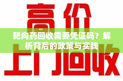 沧州靶向药回收需要凭证吗？解析背后的政策与实践