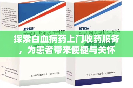 沧州探索白血病药上门收药服务，为患者带来便捷与关怀