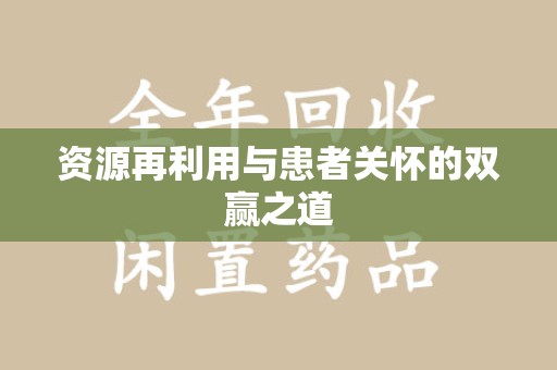 沧州资源再利用与患者关怀的双赢之道