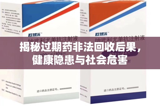 沧州揭秘过期药非法回收后果，健康隐患与社会危害
