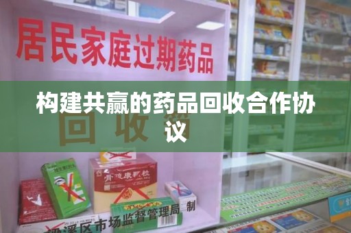 沧州构建共赢的药品回收合作协议