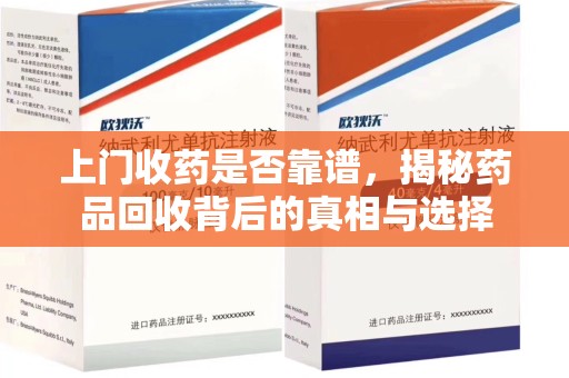 沧州上门收药是否靠谱，揭秘药品回收背后的真相与选择