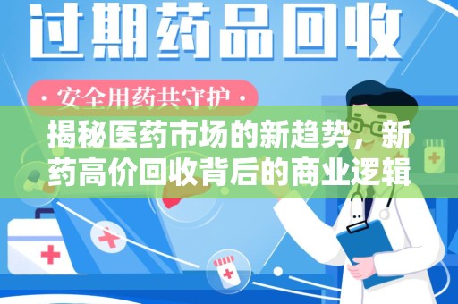 沧州揭秘医药市场的新趋势，新药高价回收背后的商业逻辑与社会影响