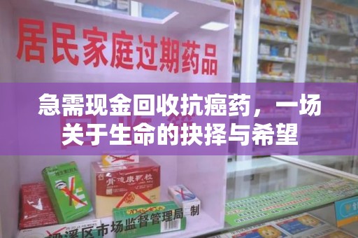 沧州急需现金回收抗癌药，一场关于生命的抉择与希望