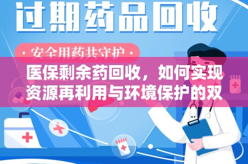 沧州医保剩余药回收，如何实现资源再利用与环境保护的双赢？