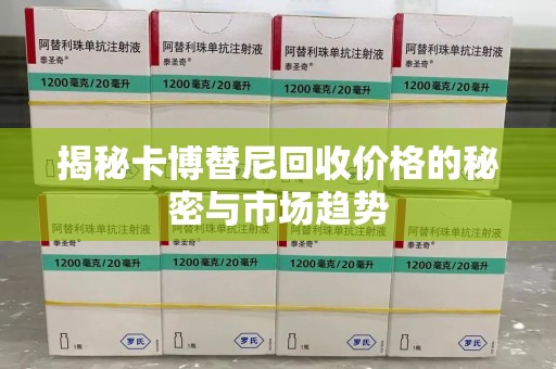 沧州揭秘卡博替尼回收价格的秘密与市场趋势