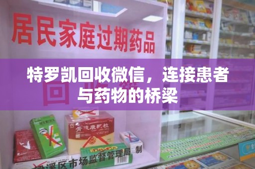 沧州特罗凯回收微信，连接患者与药物的桥梁