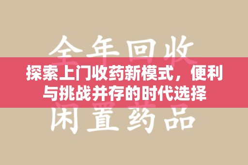 沧州探索上门收药新模式，便利与挑战并存的时代选择