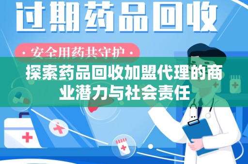沧州探索药品回收加盟代理的商业潜力与社会责任