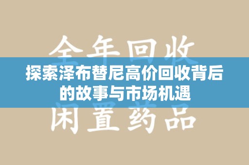 沧州探索泽布替尼高价回收背后的故事与市场机遇