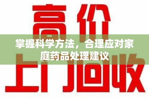 沧州掌握科学方法，合理应对家庭药品处理建议