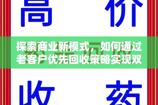 沧州探索商业新模式，如何通过老客户优先回收策略实现双赢