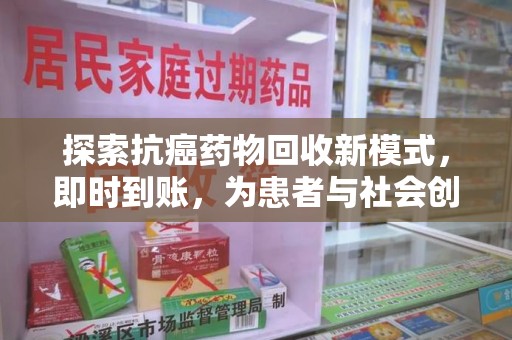 沧州探索抗癌药物回收新模式，即时到账，为患者与社会创造双赢