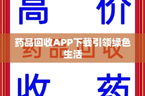 沧州药品回收APP下载引领绿色生活