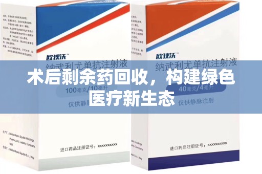 沧州术后剩余药回收，构建绿色医疗新生态