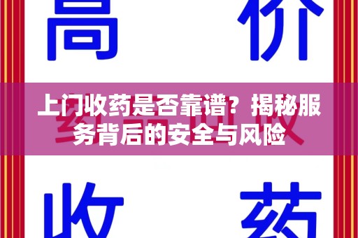 沧州上门收药是否靠谱？揭秘服务背后的安全与风险