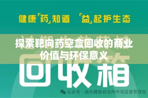 沧州探索靶向药空盒回收的商业价值与环保意义