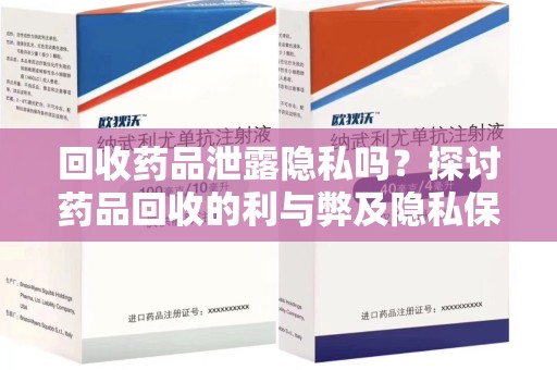 沧州回收药品泄露隐私吗？探讨药品回收的利与弊及隐私保护措施