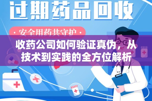 沧州收药公司如何验证真伪，从技术到实践的全方位解析