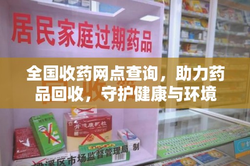 沧州全国收药网点查询，助力药品回收，守护健康与环境