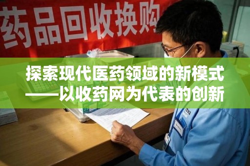 沧州探索现代医药领域的新模式——以收药网为代表的创新平台