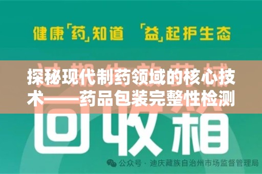 沧州探秘现代制药领域的核心技术——药品包装完整性检测的科学与应用