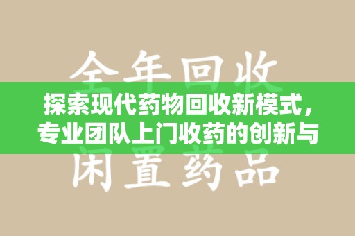 沧州探索现代药物回收新模式，专业团队上门收药的创新与意义