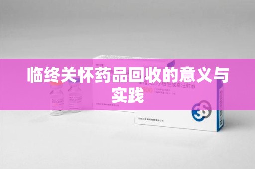 沧州临终关怀药品回收的意义与实践