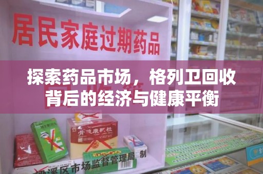 沧州探索药品市场，格列卫回收背后的经济与健康平衡