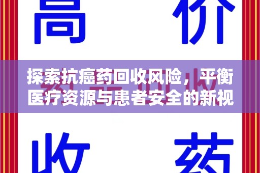 沧州探索抗癌药回收风险，平衡医疗资源与患者安全的新视角