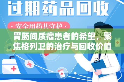 沧州胃肠间质瘤患者的希望，聚焦格列卫的治疗与回收价值
