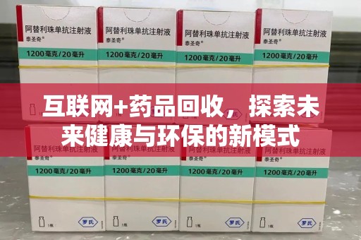 沧州互联网+药品回收，探索未来健康与环保的新模式